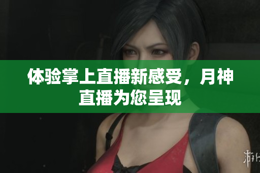 体验掌上直播新感受，月神直播为您呈现