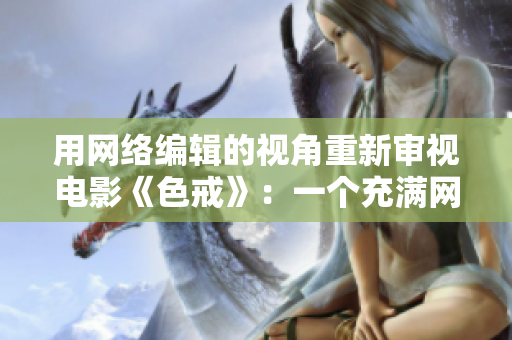 用网络编辑的视角重新审视电影《色戒》：一个充满网络元素的故事