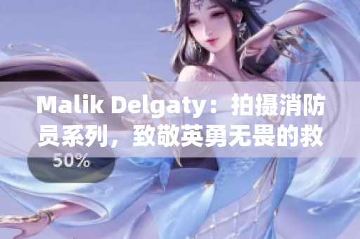 Malik Delgaty：拍摄消防员系列，致敬英勇无畏的救援人员