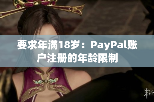 要求年满18岁：PayPal账户注册的年龄限制