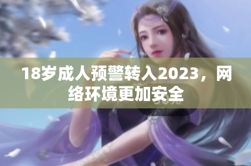 18岁成人预警转入2023，网络环境更加安全