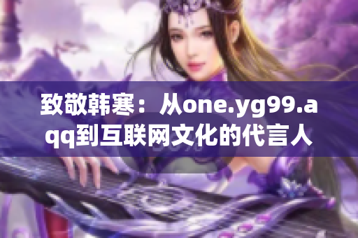 致敬韩寒：从one.yg99.aqq到互联网文化的代言人