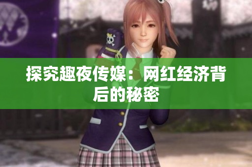 探究趣夜传媒：网红经济背后的秘密