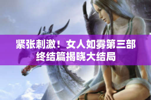 紧张刺激！女人如雾第三部终结篇揭晓大结局