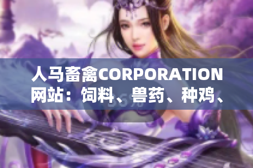 人马畜禽CORPORATION网站：饲料、兽药、种鸡、孵化中心。