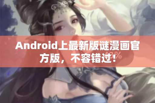Android上最新版谜漫画官方版，不容错过！