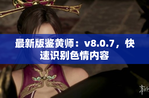 最新版鉴黄师：v8.0.7，快速识别色情内容