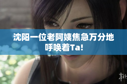 沈阳一位老阿姨焦急万分地呼唤着Ta!