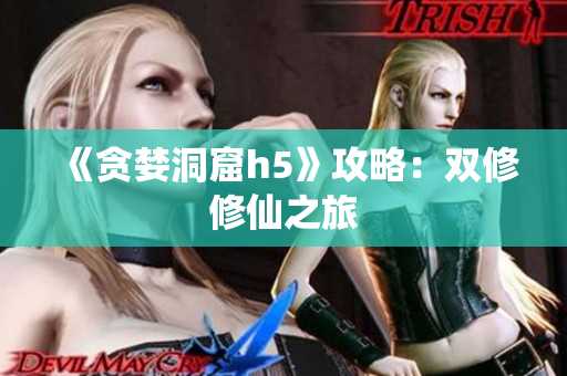 《贪婪洞窟h5》攻略：双修修仙之旅