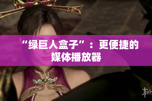 “绿巨人盒子”：更便捷的媒体播放器