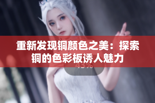 重新发现铜颜色之美：探索铜的色彩板诱人魅力