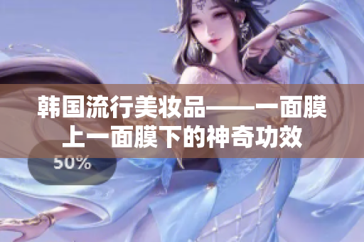 韩国流行美妆品——一面膜上一面膜下的神奇功效