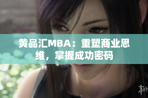 黄品汇MBA：重塑商业思维，掌握成功密码