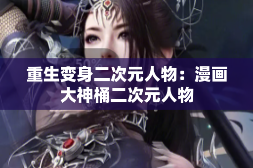 重生变身二次元人物：漫画大神桶二次元人物