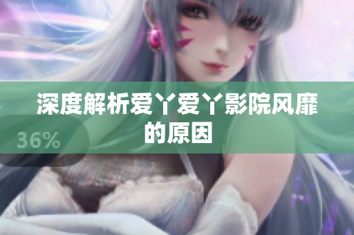 深度解析爱丫爱丫影院风靡的原因