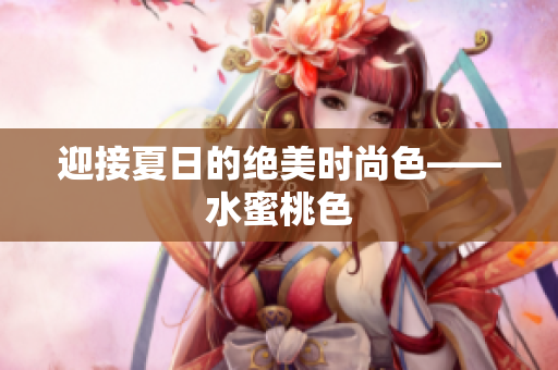 迎接夏日的绝美时尚色——水蜜桃色