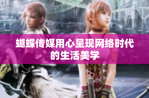 蝴蝶传媒用心呈现网络时代的生活美学