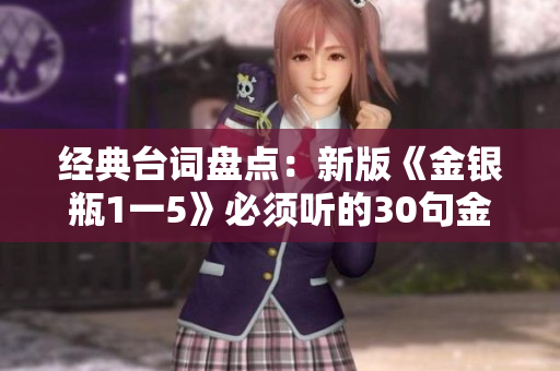 经典台词盘点：新版《金银瓶1一5》必须听的30句金句
