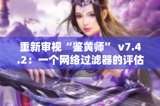 重新审视“鉴黄师” v7.4.2：一个网络过滤器的评估