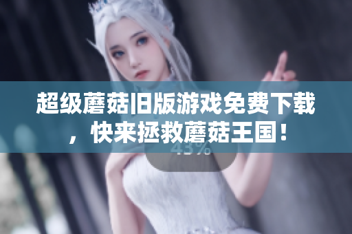 超级蘑菇旧版游戏免费下载，快来拯救蘑菇王国！