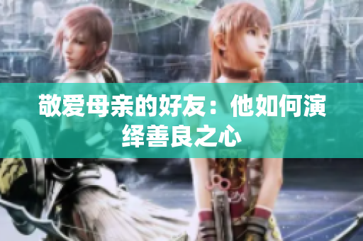 敬爱母亲的好友：他如何演绎善良之心