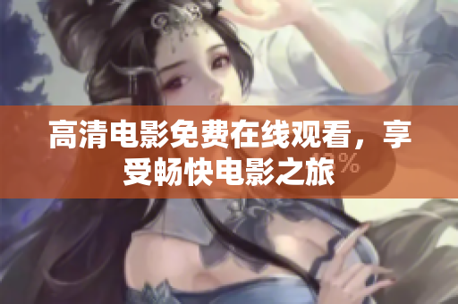 高清电影免费在线观看，享受畅快电影之旅