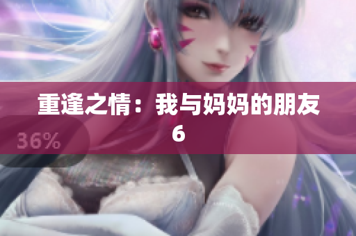 重逢之情：我与妈妈的朋友6