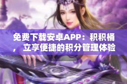 免费下载安卓APP：积积桶， 立享便捷的积分管理体验