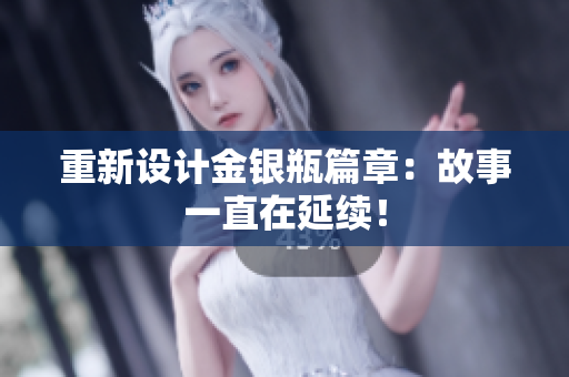 重新设计金银瓶篇章：故事一直在延续！