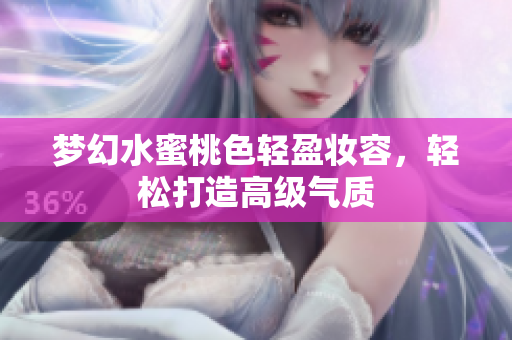 梦幻水蜜桃色轻盈妆容，轻松打造高级气质