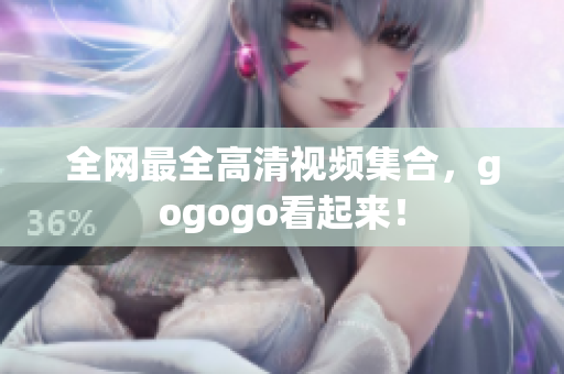 全网最全高清视频集合，gogogo看起来！
