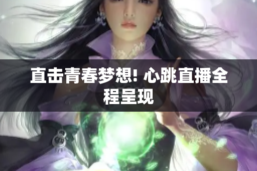 直击青春梦想! 心跳直播全程呈现
