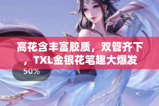 高花含丰富胶质，双管齐下，TXL金银花笔趣大爆发