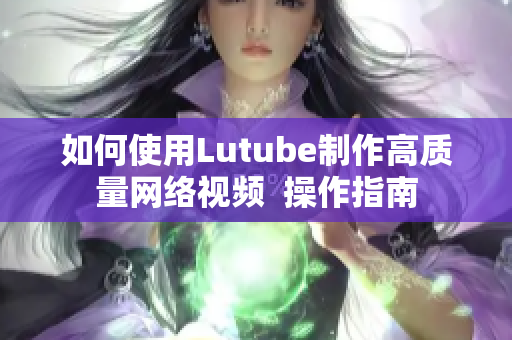 如何使用Lutube制作高质量网络视频  操作指南