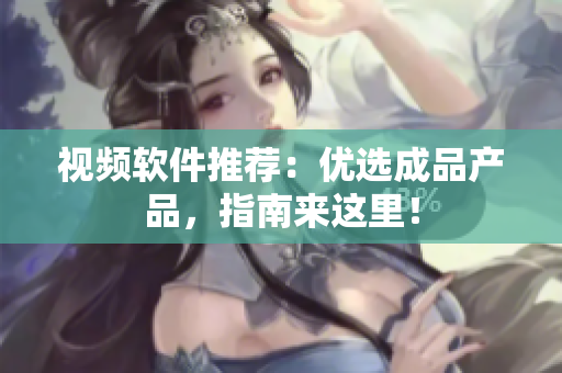 视频软件推荐：优选成品产品，指南来这里！