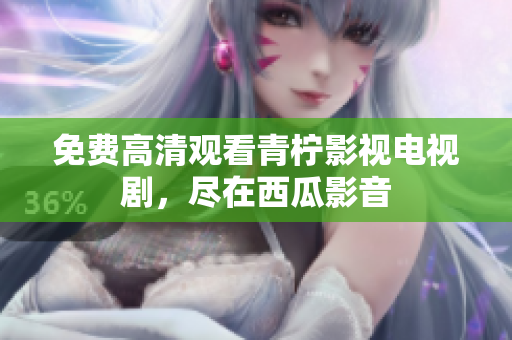 免费高清观看青柠影视电视剧，尽在西瓜影音