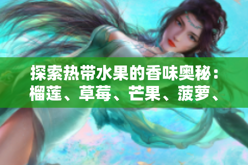 探索热带水果的香味奥秘：榴莲、草莓、芒果、菠萝、香蕉