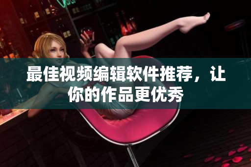 最佳视频编辑软件推荐，让你的作品更优秀