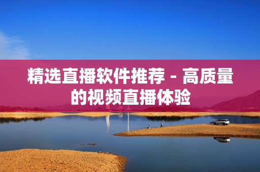 精选直播软件推荐 - 高质量的视频直播体验