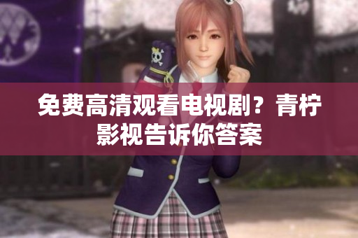 免费高清观看电视剧？青柠影视告诉你答案