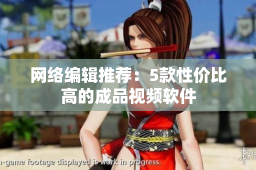 网络编辑推荐：5款性价比高的成品视频软件