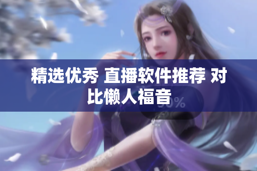 精选优秀 直播软件推荐 对比懒人福音