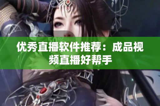优秀直播软件推荐：成品视频直播好帮手