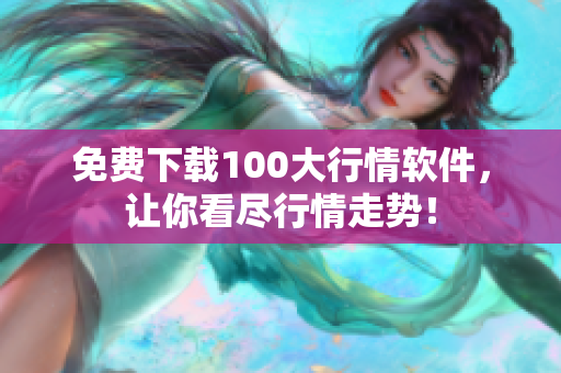 免费下载100大行情软件，让你看尽行情走势！