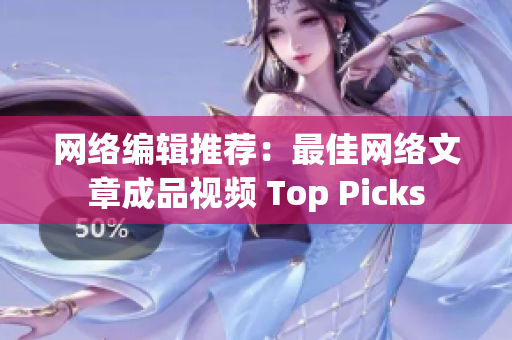 网络编辑推荐：最佳网络文章成品视频 Top Picks