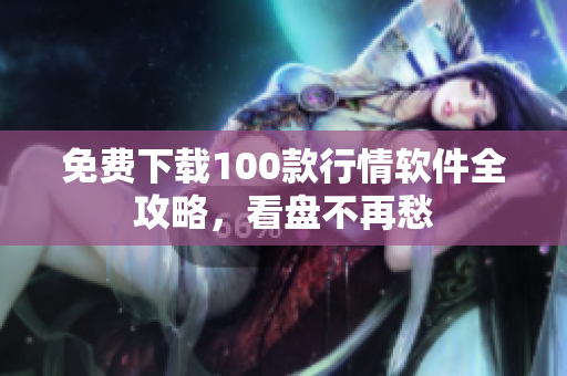 免费下载100款行情软件全攻略，看盘不再愁