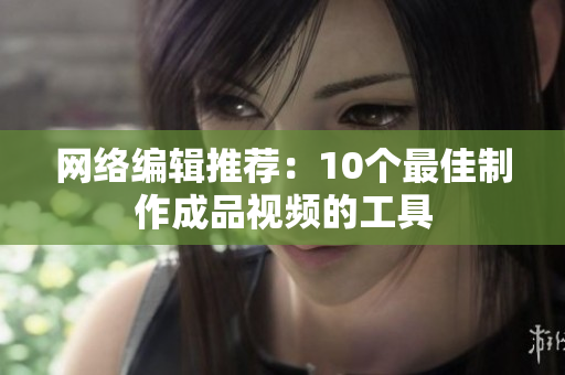 网络编辑推荐：10个最佳制作成品视频的工具