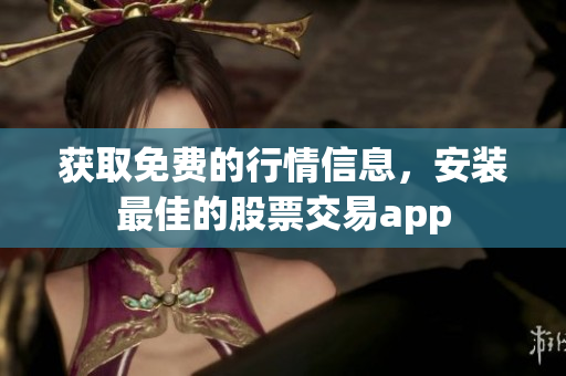 获取免费的行情信息，安装最佳的股票交易app