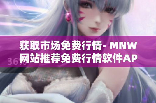 获取市场免费行情- MNW网站推荐免费行情软件APP