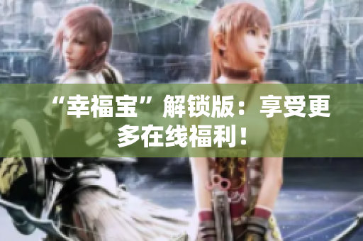 “幸福宝”解锁版：享受更多在线福利！